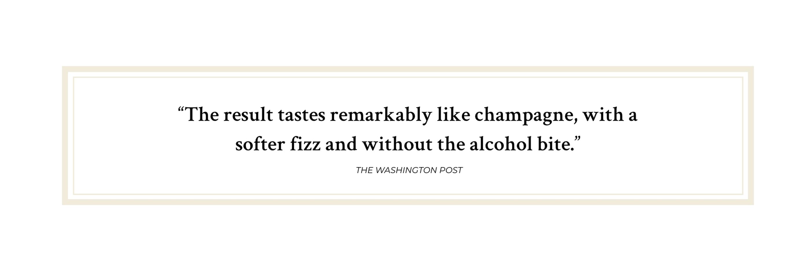 Quote: The result tastes remarkably like champagne, with a softer fizz and without the alcohol bite.